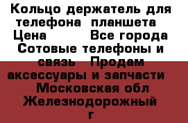 Кольцо-держатель для телефона, планшета › Цена ­ 500 - Все города Сотовые телефоны и связь » Продам аксессуары и запчасти   . Московская обл.,Железнодорожный г.